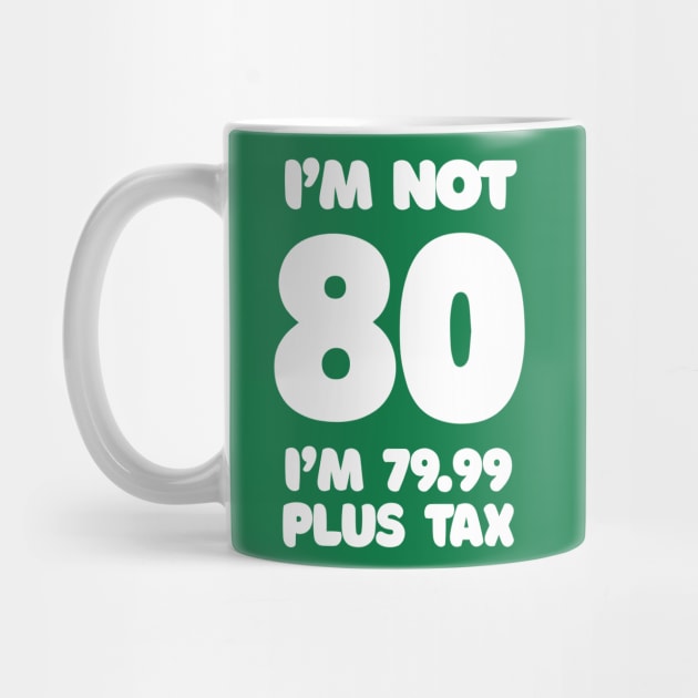 I'm Not 80 - I'm 79.99 Plus Tax - Funny Birthday Design by DankFutura